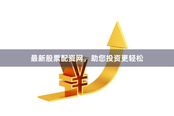 最新股票配资网，助您投资更轻松
