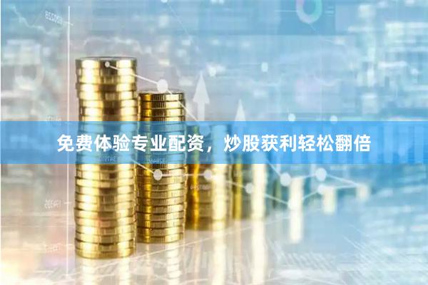 免费体验专业配资，炒股获利轻松翻倍