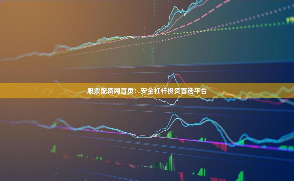 股票配资网首页：安全杠杆投资首选平台