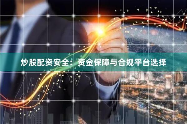 炒股配资安全：资金保障与合规平台选择