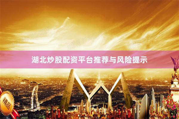 湖北炒股配资平台推荐与风险提示