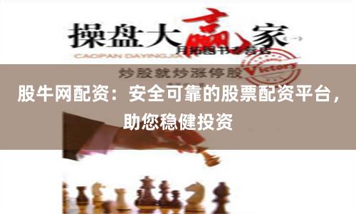 股牛网配资：安全可靠的股票配资平台，助您稳健投资
